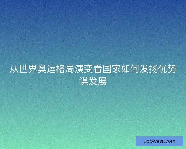 从世界奥运格局演变看国家如何发扬优势谋发展
