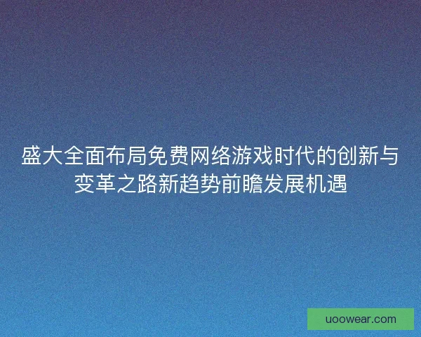盛大全面布局免费网络游戏时代的创新与变革之路新趋势前瞻发展机遇